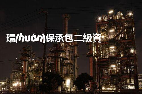 環(huán)保承包二級資質公司：拯救地球的綠色力量！